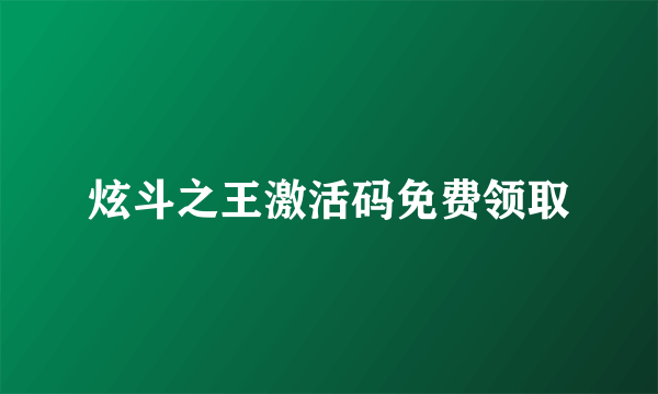 炫斗之王激活码免费领取