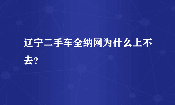 辽宁二手车全纳网为什么上不去？