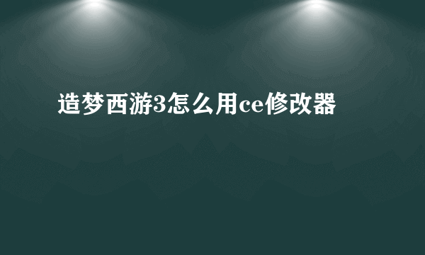 造梦西游3怎么用ce修改器