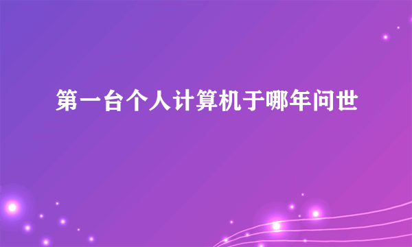 第一台个人计算机于哪年问世