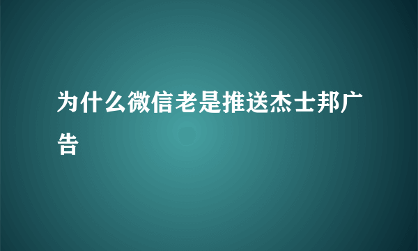 为什么微信老是推送杰士邦广告