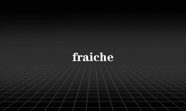 fraiche