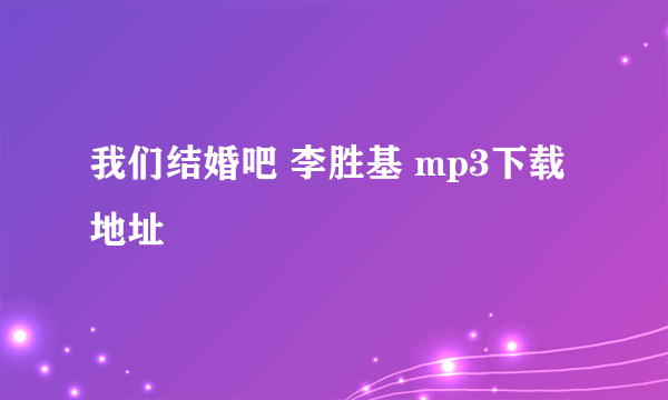 我们结婚吧 李胜基 mp3下载地址