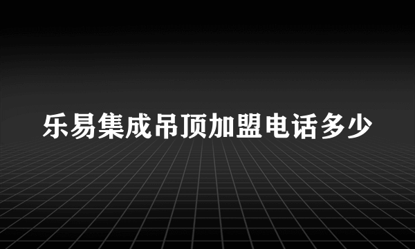 乐易集成吊顶加盟电话多少