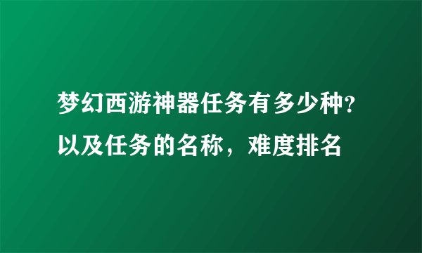 梦幻西游神器任务有多少种？以及任务的名称，难度排名