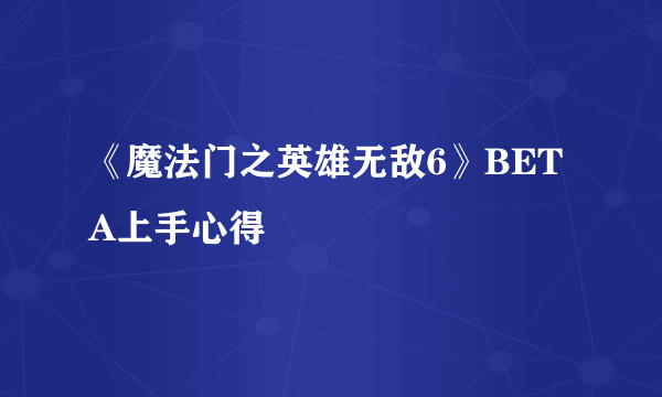 《魔法门之英雄无敌6》BETA上手心得