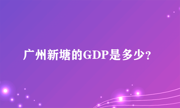 广州新塘的GDP是多少？