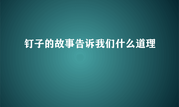 钉子的故事告诉我们什么道理