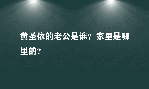 黄圣依的老公是谁？家里是哪里的？