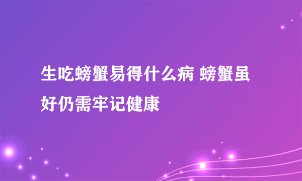 生吃螃蟹易得什么病 螃蟹虽好仍需牢记健康