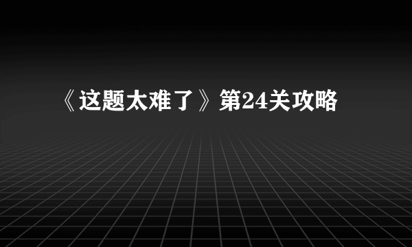 《这题太难了》第24关攻略