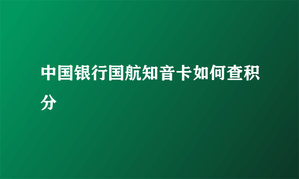 中国银行国航知音卡如何查积分