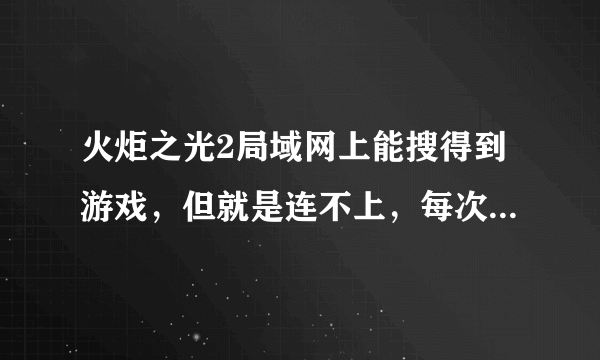 火炬之光2局域网上能搜得到游戏，但就是连不上，每次都连接失败怎么回事。