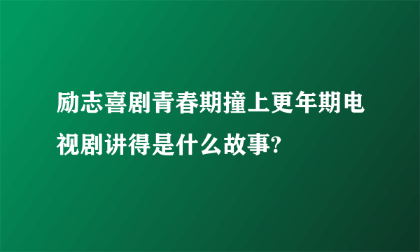 励志喜剧青春期撞上更年期电视剧讲得是什么故事?