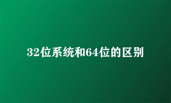 32位系统和64位的区别