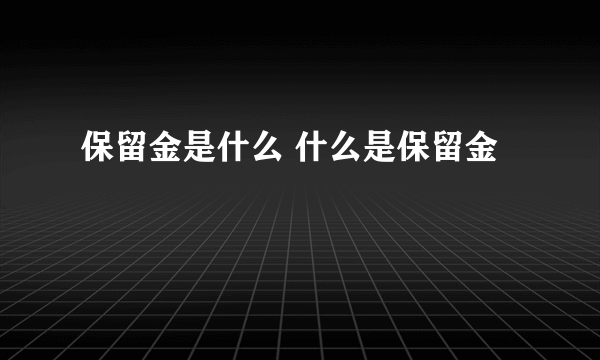 保留金是什么 什么是保留金