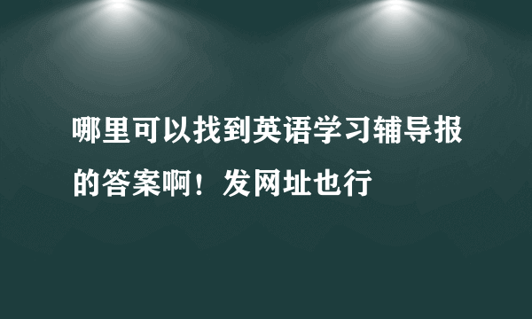 哪里可以找到英语学习辅导报的答案啊！发网址也行