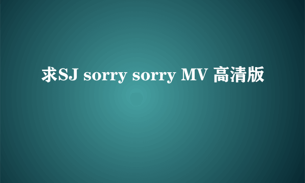 求SJ sorry sorry MV 高清版