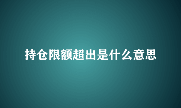 持仓限额超出是什么意思