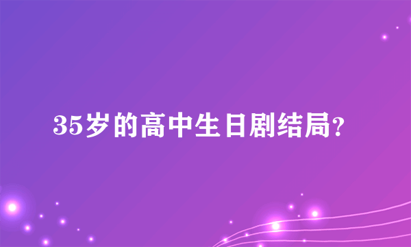 35岁的高中生日剧结局？