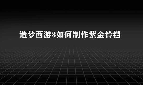 造梦西游3如何制作紫金铃铛