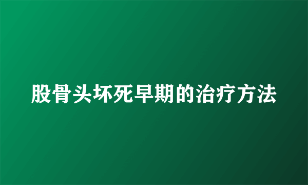 股骨头坏死早期的治疗方法