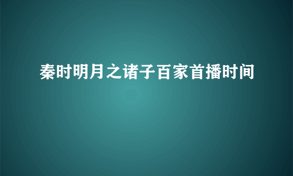 秦时明月之诸子百家首播时间