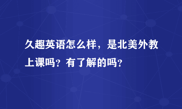 久趣英语怎么样，是北美外教上课吗？有了解的吗？