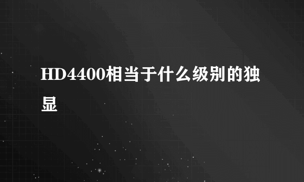 HD4400相当于什么级别的独显