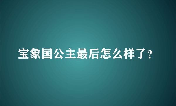 宝象国公主最后怎么样了？