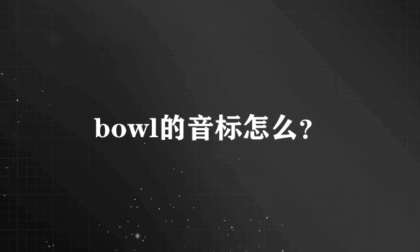 bowl的音标怎么？