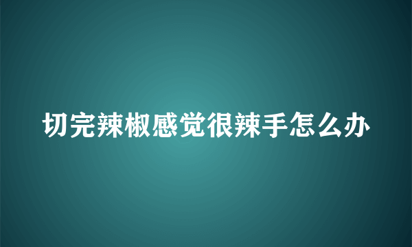 切完辣椒感觉很辣手怎么办