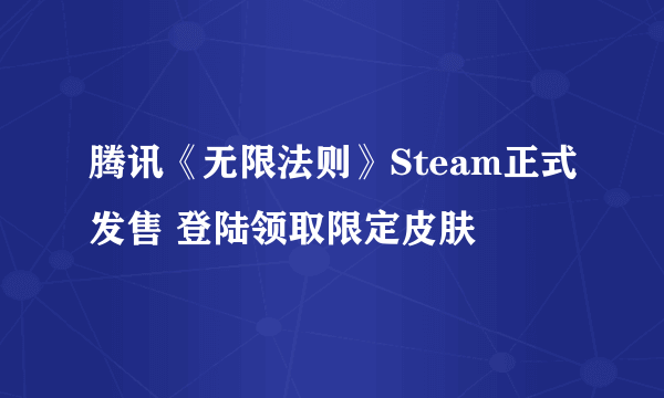 腾讯《无限法则》Steam正式发售 登陆领取限定皮肤