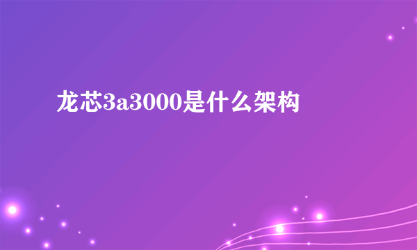 龙芯3a3000是什么架构