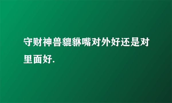 守财神兽貔貅嘴对外好还是对里面好.