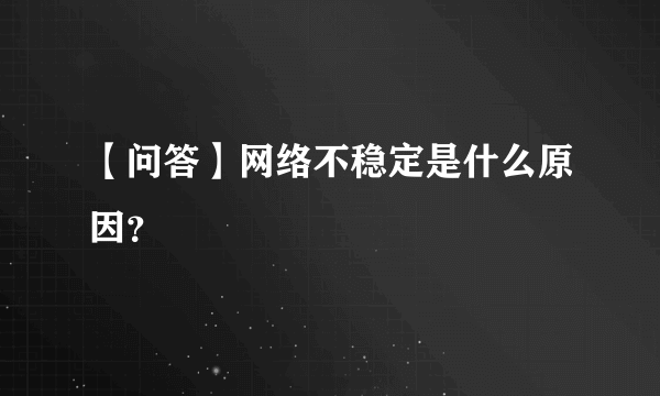 【问答】网络不稳定是什么原因？