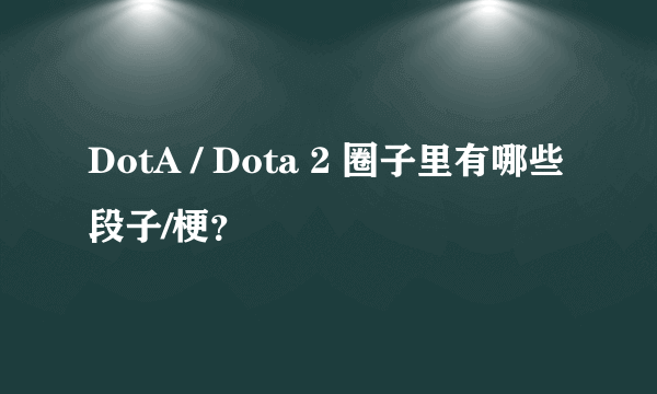 DotA / Dota 2 圈子里有哪些段子/梗？