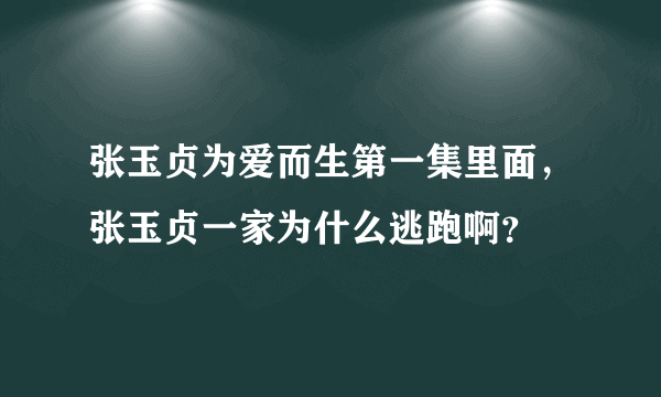 张玉贞为爱而生第一集里面，张玉贞一家为什么逃跑啊？