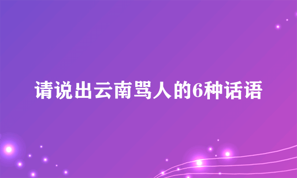 请说出云南骂人的6种话语