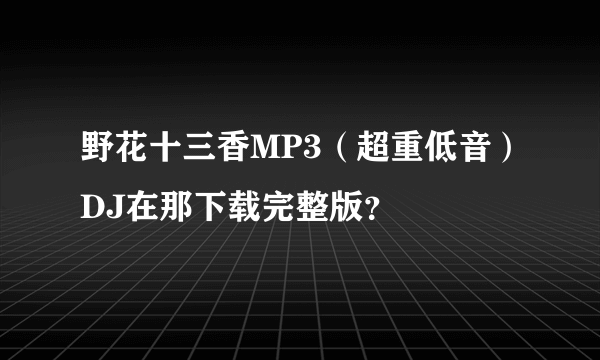 野花十三香MP3（超重低音）DJ在那下载完整版？