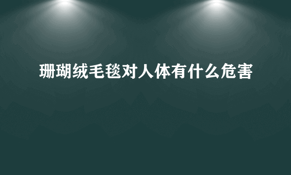 珊瑚绒毛毯对人体有什么危害