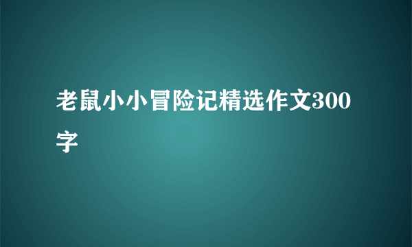 老鼠小小冒险记精选作文300字