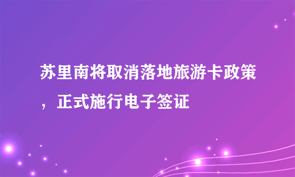 苏里南将取消落地旅游卡政策，正式施行电子签证