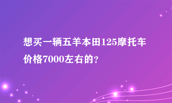 想买一辆五羊本田125摩托车价格7000左右的？