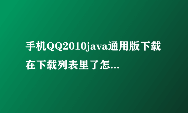 手机QQ2010java通用版下载在下载列表里了怎么才能用？那要怎么安装啊拜托各位大神