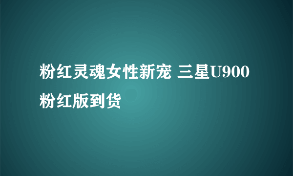 粉红灵魂女性新宠 三星U900粉红版到货