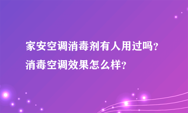 家安空调消毒剂有人用过吗？消毒空调效果怎么样？