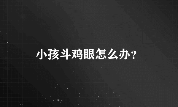 小孩斗鸡眼怎么办？