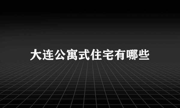 大连公寓式住宅有哪些