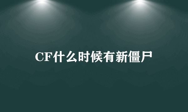 CF什么时候有新僵尸